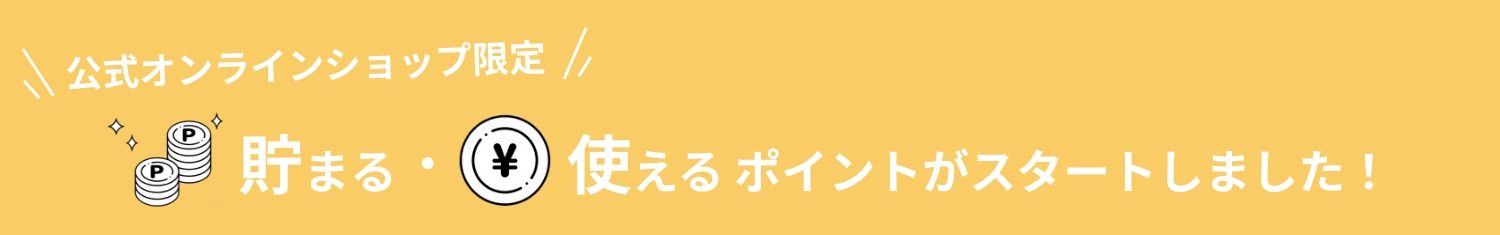 公式オンラインショップ限定　貯まる・使えるポイントがスタートしました！